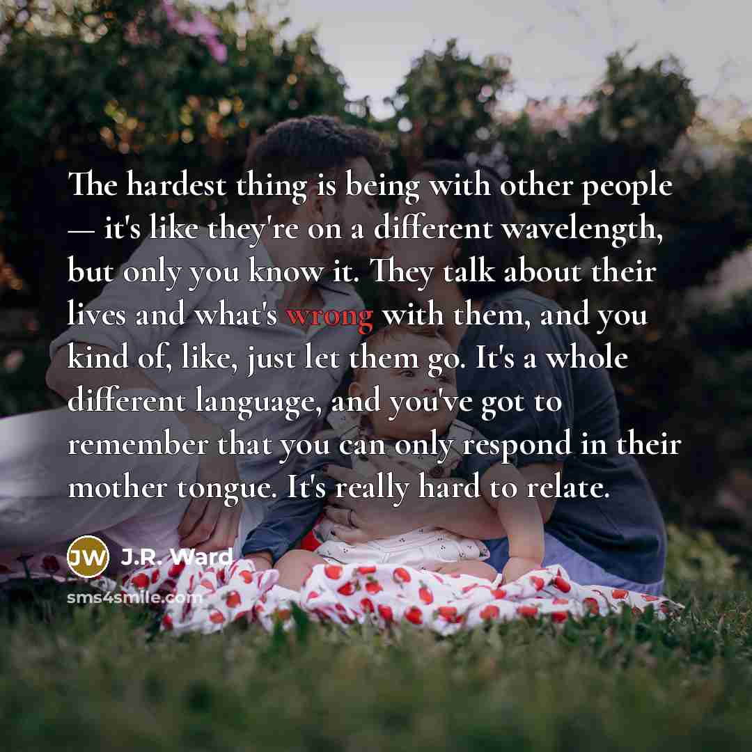 “The hardest thing is being with other people — it's…” quote by J.R. Ward