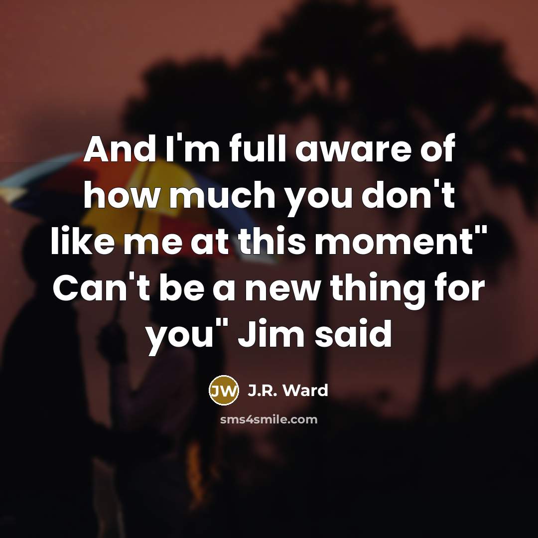 “And I'm full aware of how much you don't like…” quote by J.R. Ward