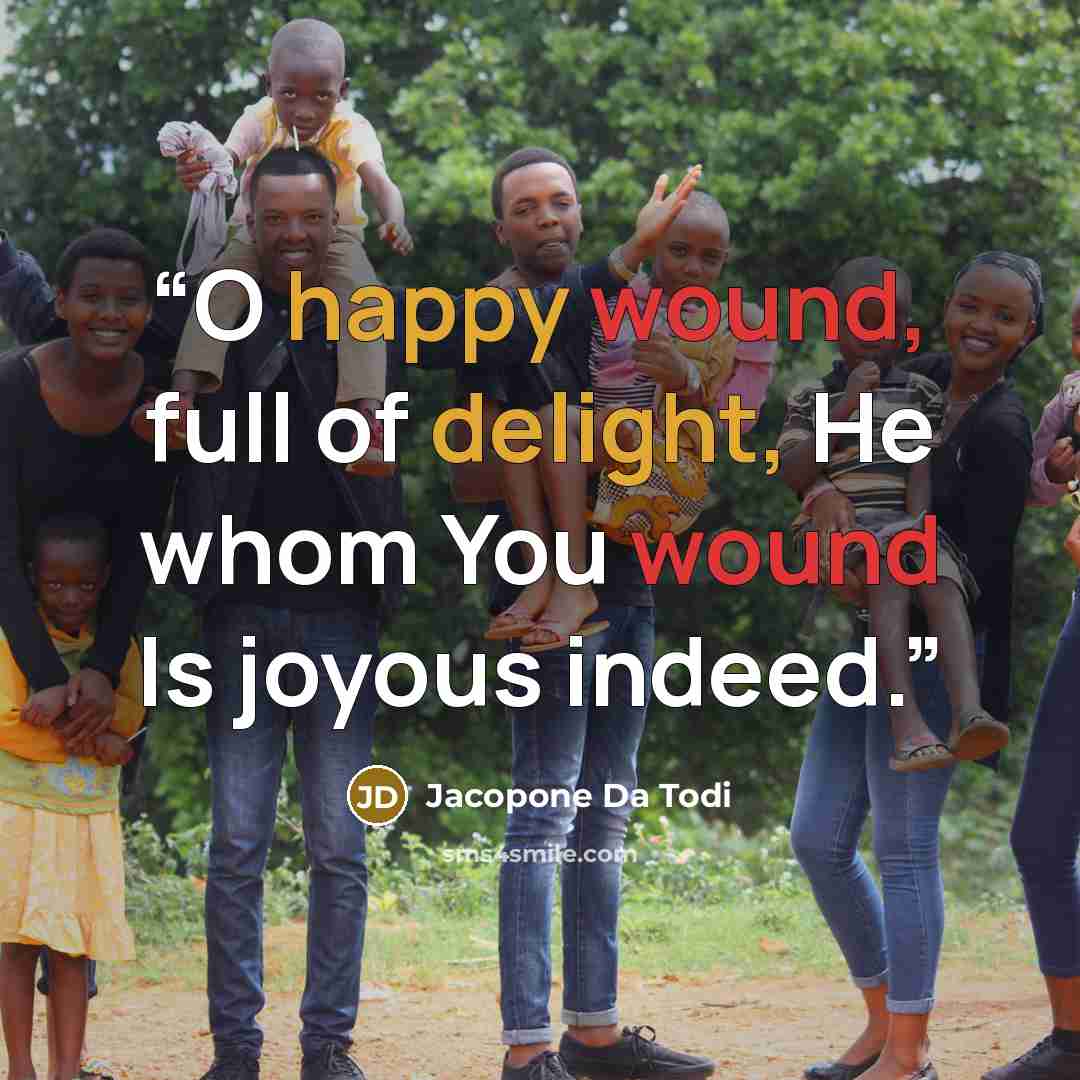 “O happy wound, full of delight, He whom You wound Is joyous indeed.” quote by Jacopone da Todi