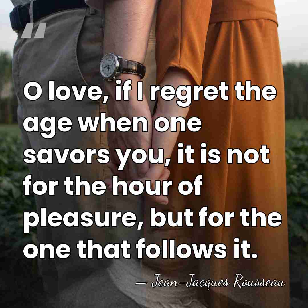 O love, if I regret the age when one savors you, it&hellip; - Jean-Jacques Rousseau