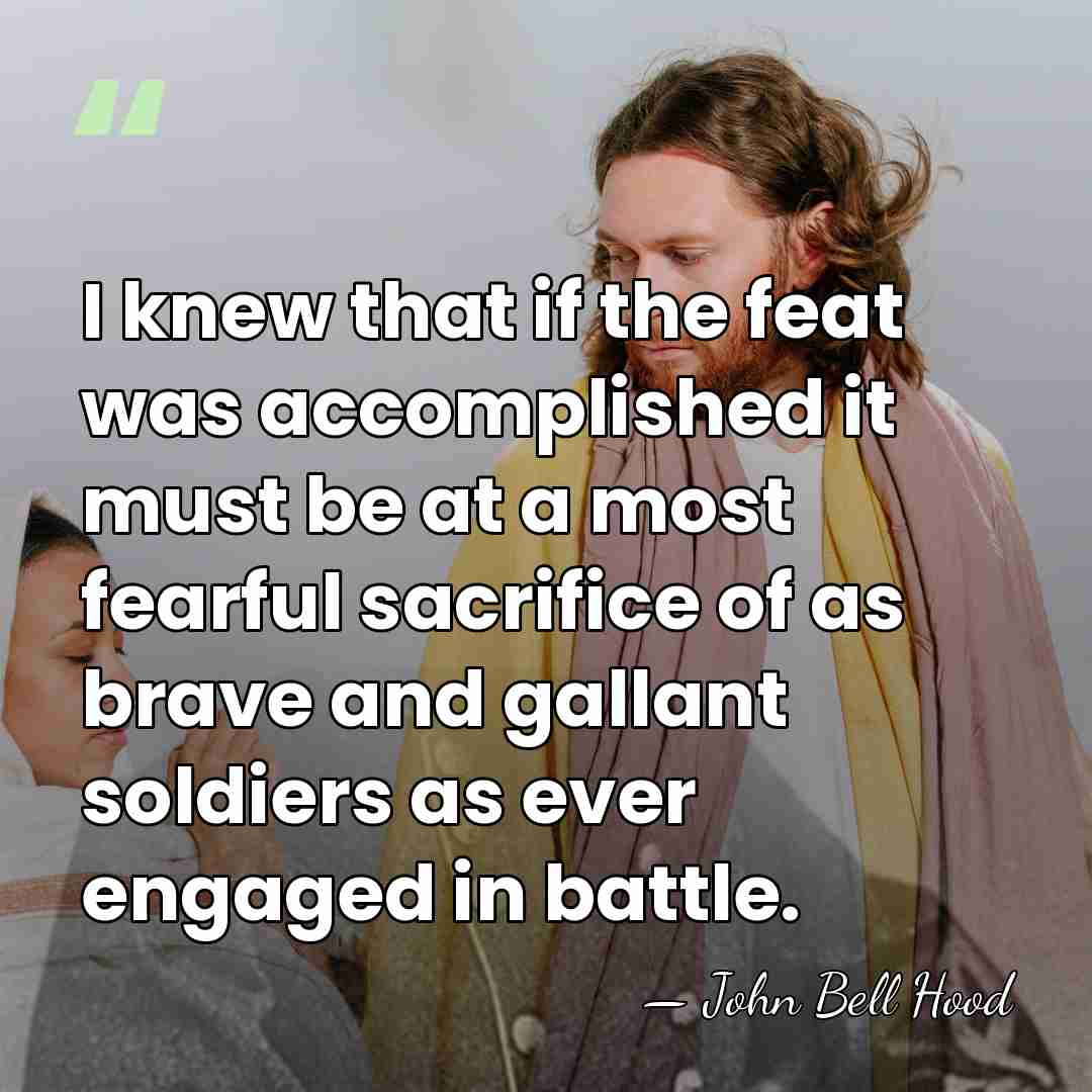 I knew that if the feat was accomplished it must be at&hellip; - John Bell Hood