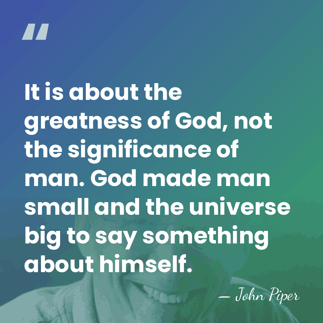 It is about the greatness of God, not the significance of man.&hellip; - John Piper