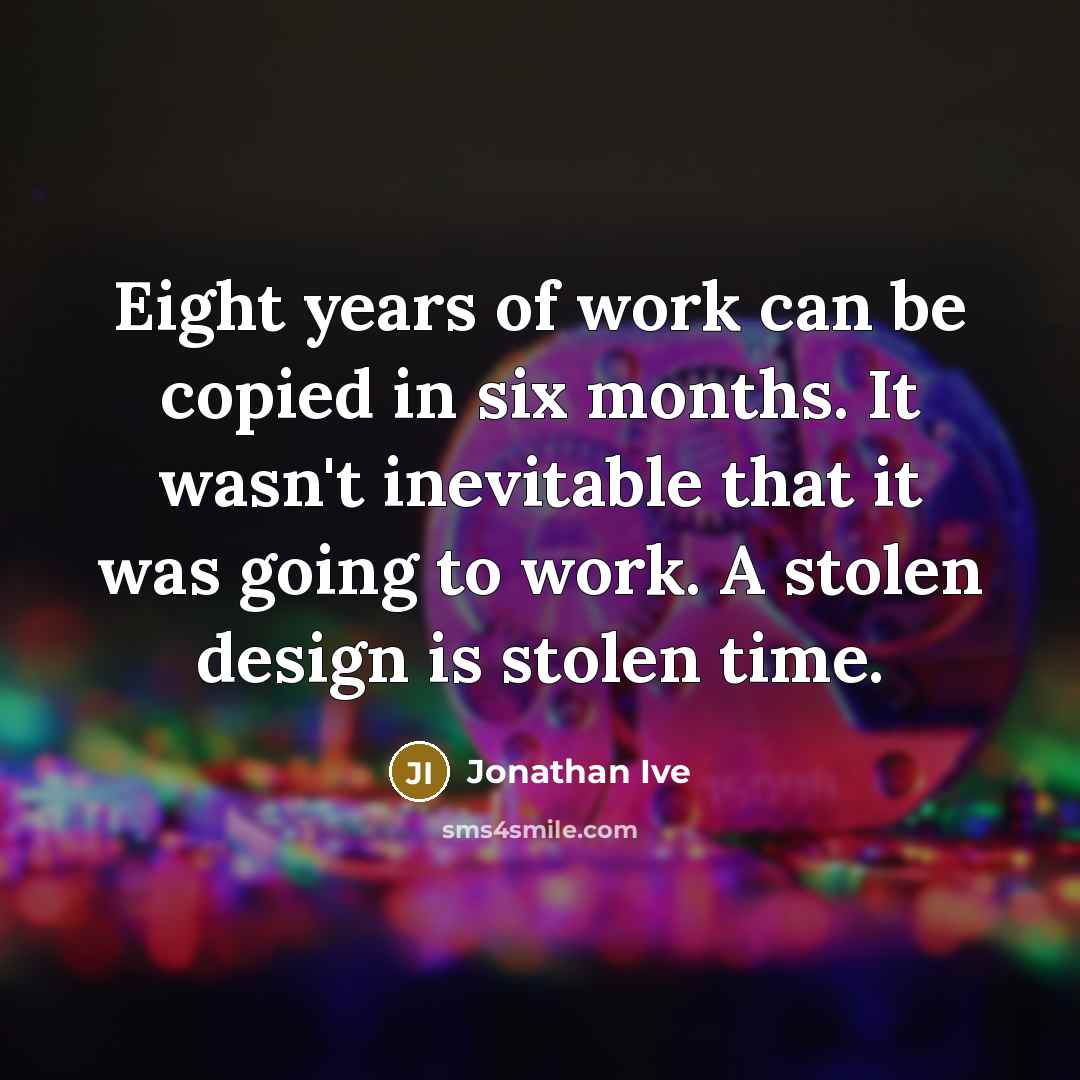 “Eight years of work can be copied in six months.…” quote by Jonathan Ive