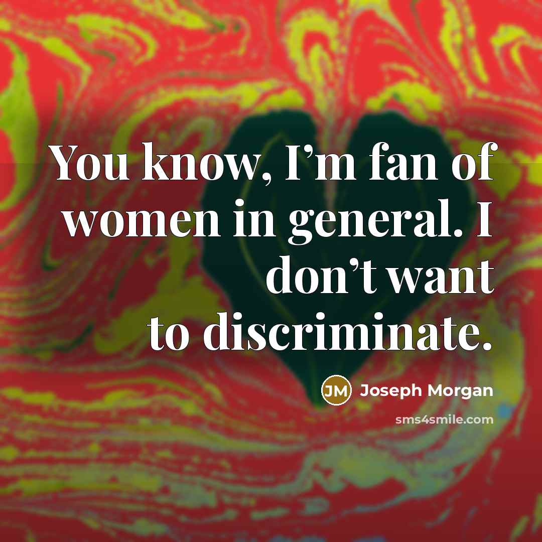 “You know, I’m fan of women in general. I don’t want to discriminate.” quote by Joseph Morgan
