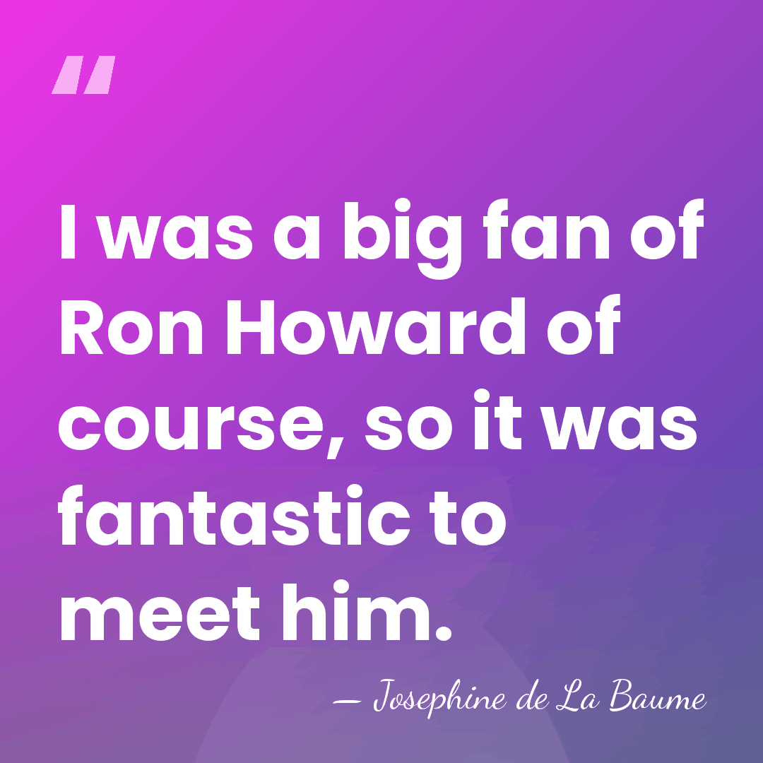 I was a big fan of Ron Howard of course, so it&hellip; - Josephine de La Baume