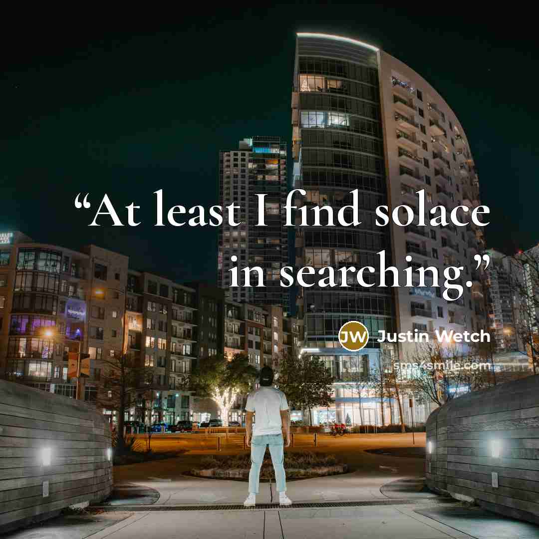 “At least I find solace in searching.” quote by Justin Wetch
