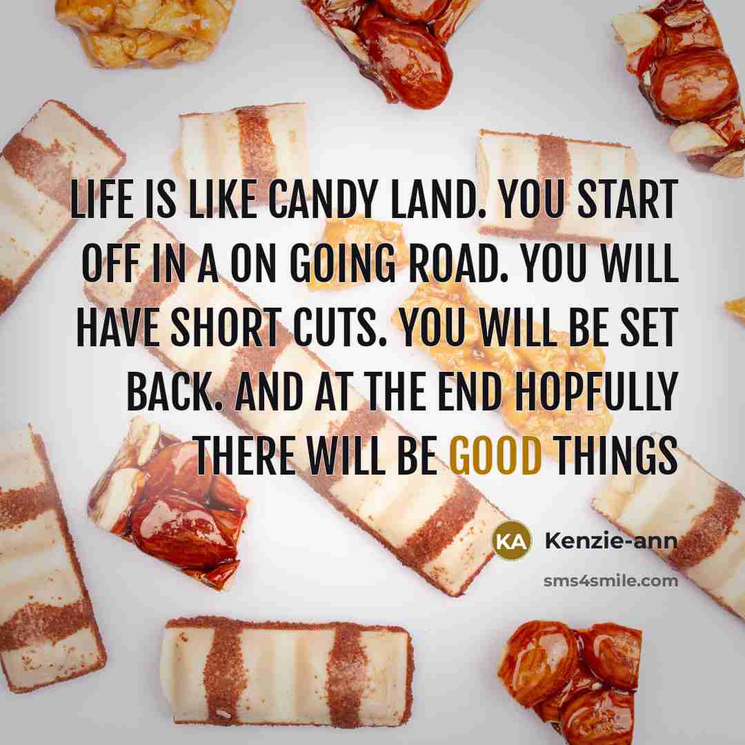 “Life is like Candy Land. you start off in a on going road. you will have short cuts. you will be set back. and at the end hopfully there will be good things” quote by Kenzie-ann