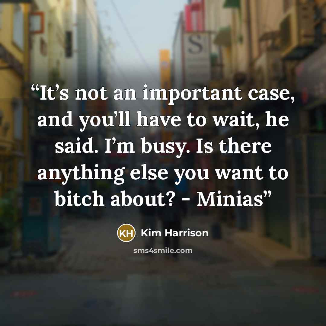 “It’s not an important case, and you’ll have to wait, he said. I’m busy. Is there anything else you want to bitch about? - Minias” quote by Kim Harrison