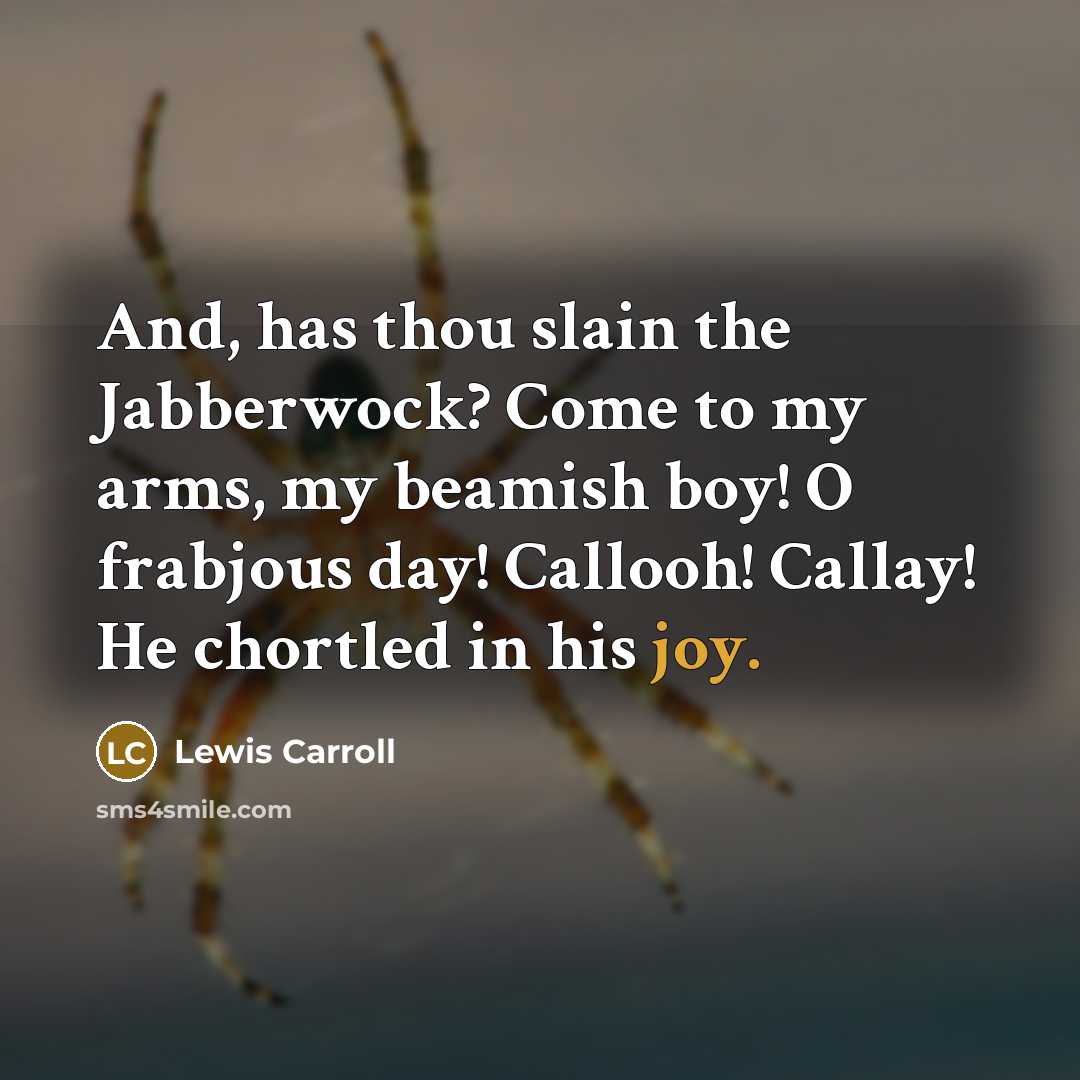 “And, has thou slain the Jabberwock? Come to my arms,…” quote by Lewis Carroll