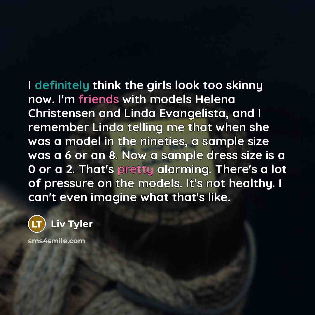 “I definitely think the girls look too skinny now. I'm…” quote by Liv Tyler