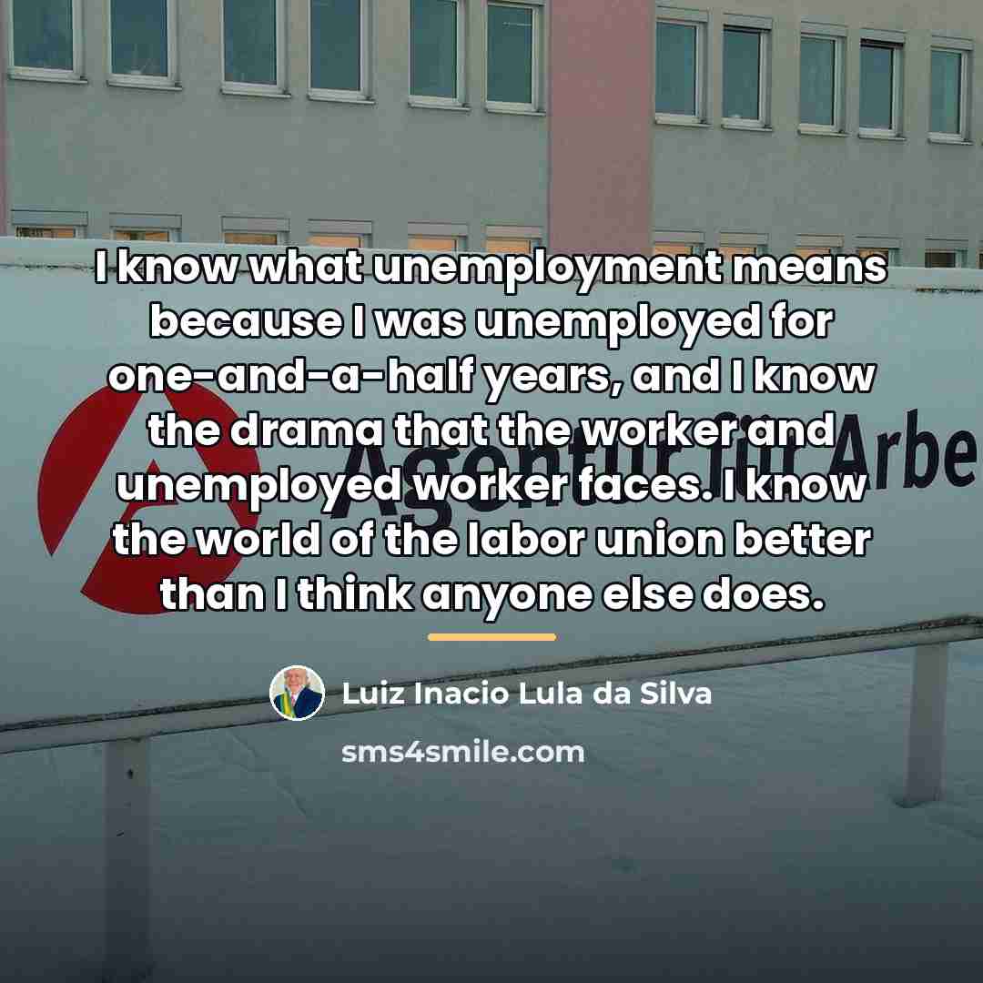 “I know what unemployment means because I was unemployed for…” quote by Luiz Inacio Lula da Silva