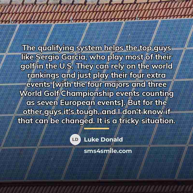 “The qualifying system helps the top guys like Sergio Garcia,…” quote by Luke Donald
