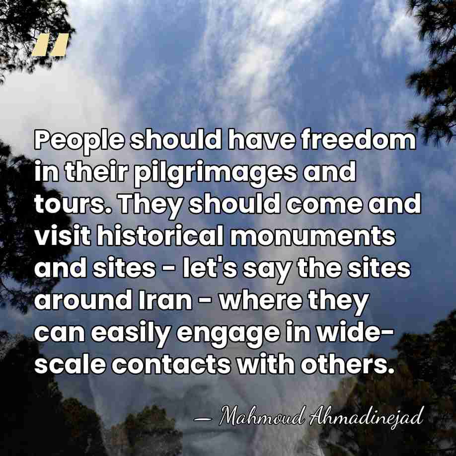 People should have freedom in their pilgrimages and tours. They should come&hellip; - Mahmoud Ahmadinejad