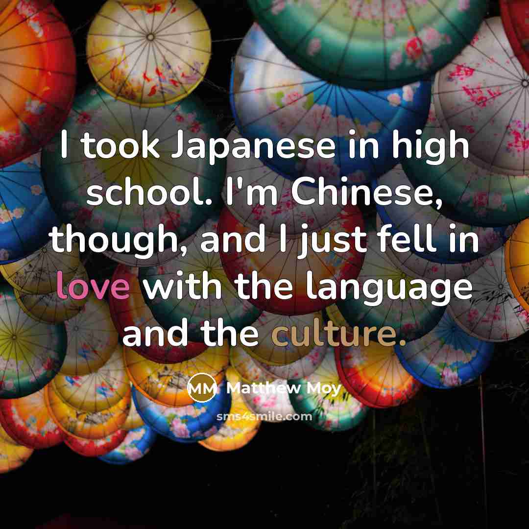 “I took Japanese in high school. I'm Chinese, though, and…” quote by Matthew Moy