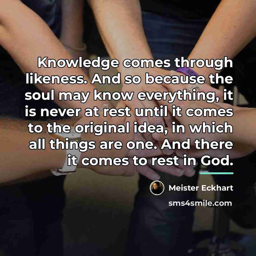 “Knowledge comes through likeness. And so because the soul may…” quote by Meister Eckhart