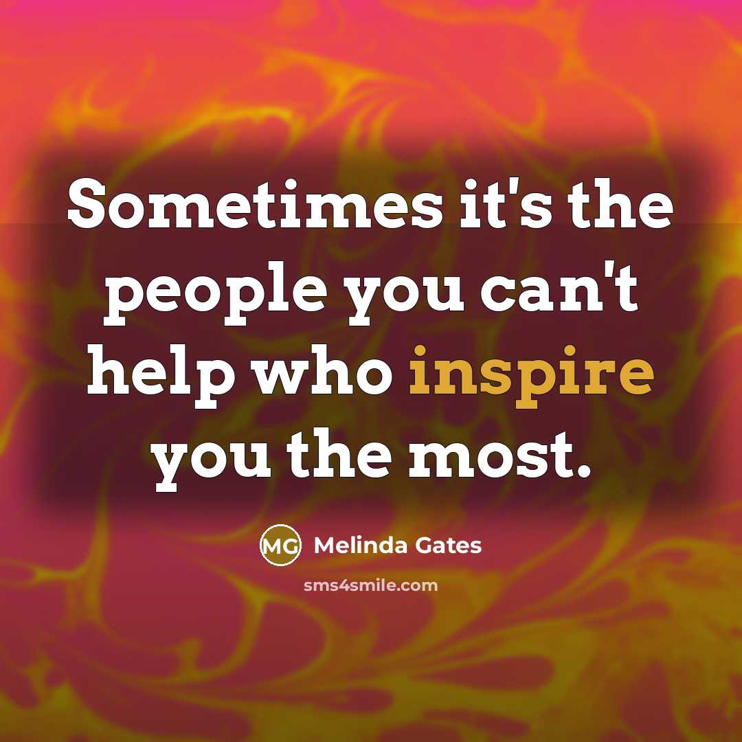 “Sometimes it's the people you can't help who inspire you…” quote by Melinda Gates