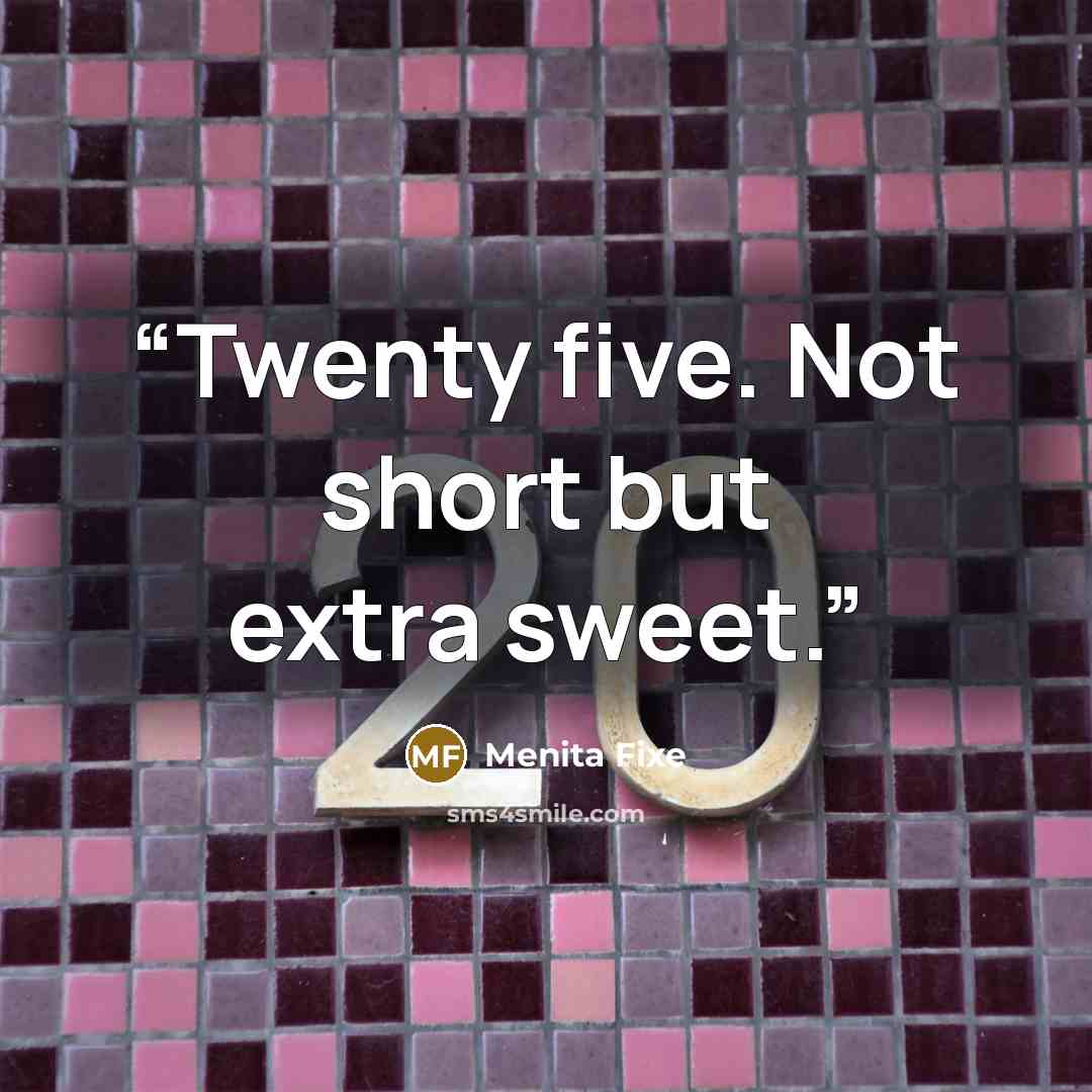 “Twenty five. Not short but extra sweet.” quote by Menita Fixe