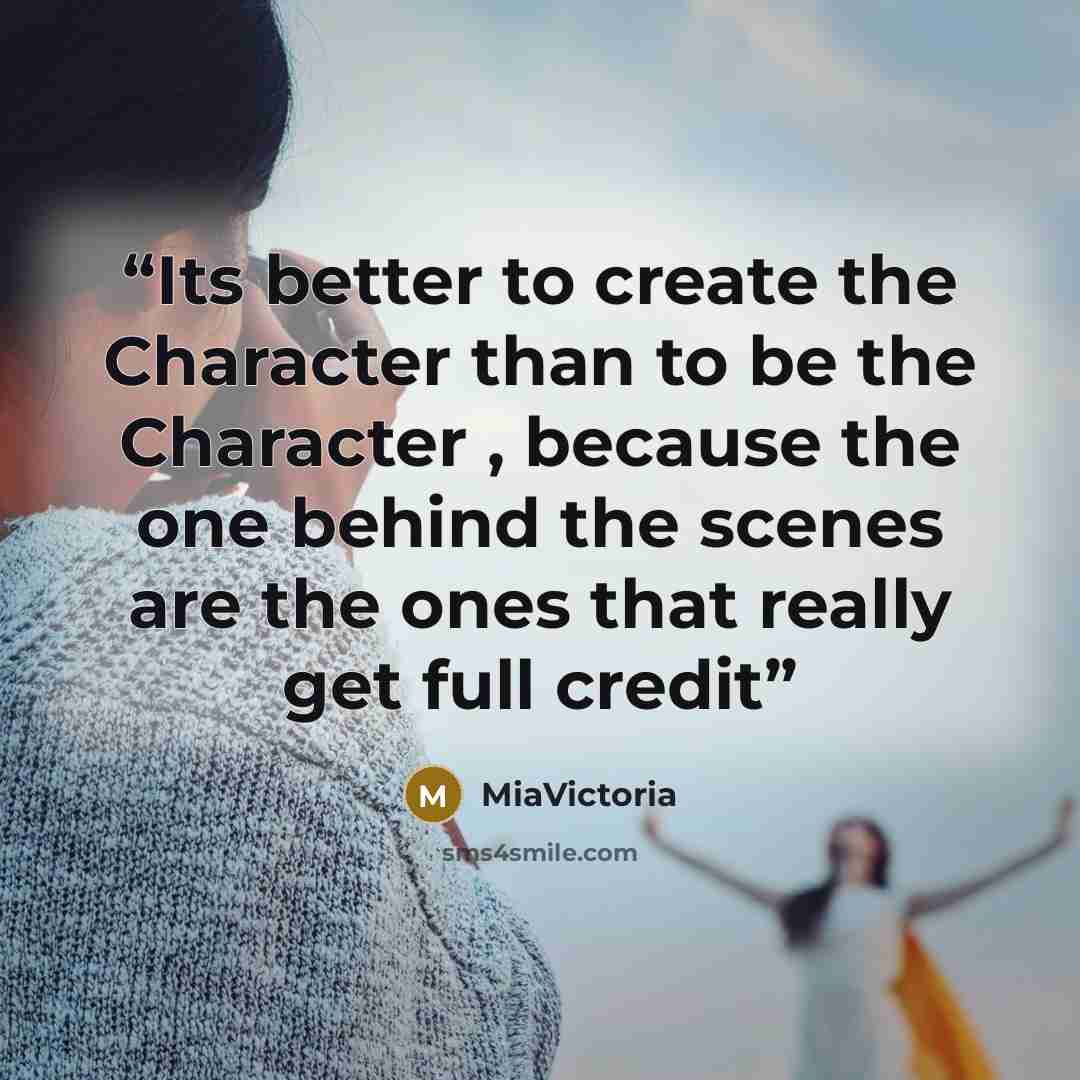 “Its better to create the Character than to be the Character , because the one behind the scenes are the ones that really get full credit” quote by MiaVictoria