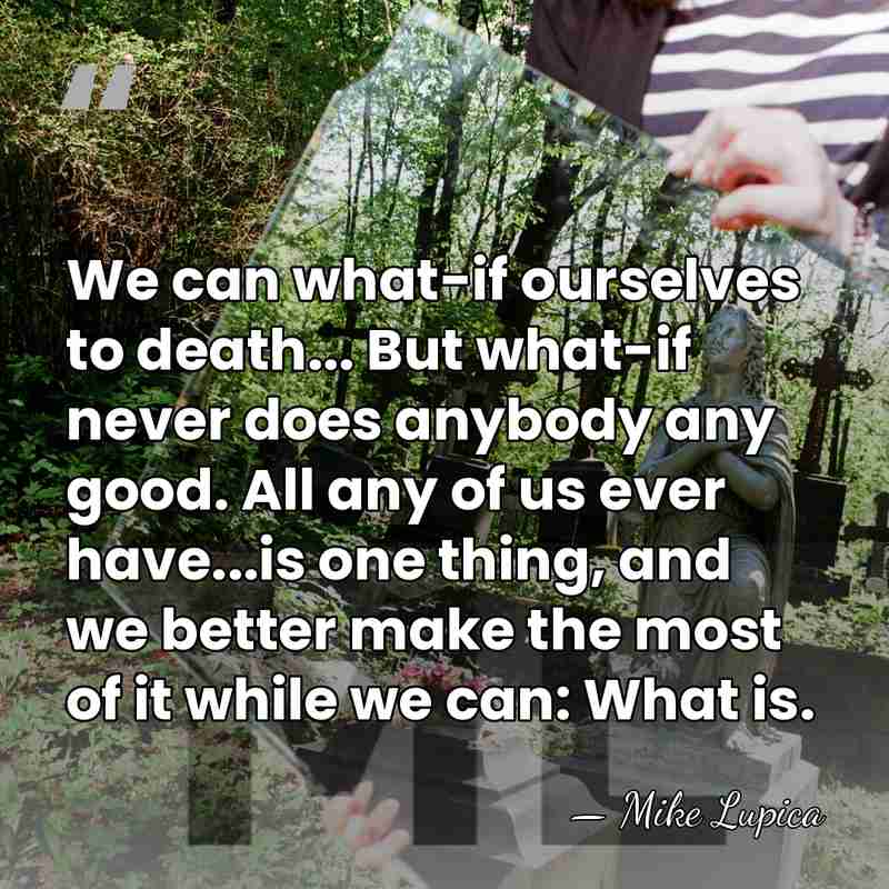 We can what-if ourselves to death... But what-if never does anybody any&hellip; - Mike Lupica