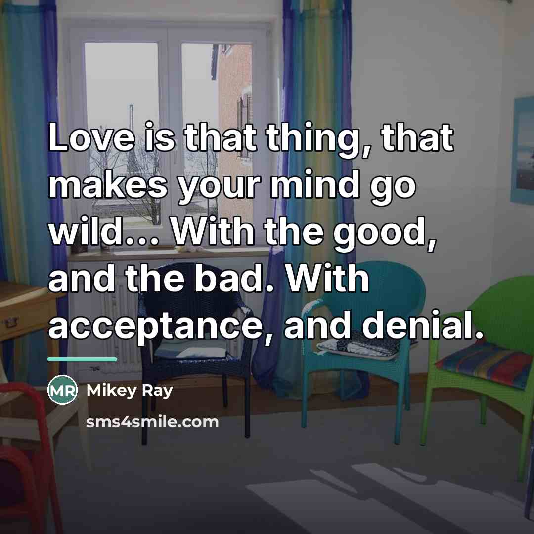 “Love is that thing, that makes your mind go wild...…” quote by Mikey Ray
