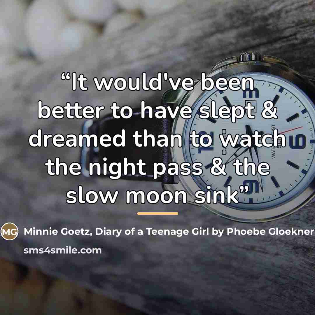 “It would've been better to have slept & dreamed than to watch the night pass & the slow moon sink” quote by Diary of a Teenage Girl by Phoebe Gloekner Minnie Goetz