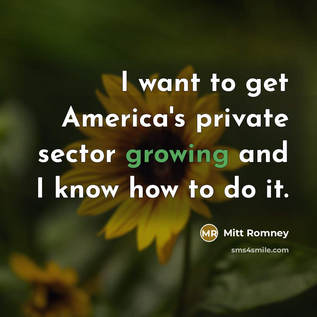 “I want to get America's private sector growing and I…” quote by Mitt Romney