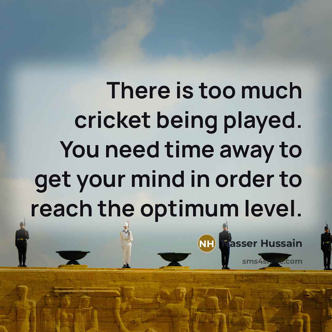 “There is too much cricket being played. You need time…” quote by Nasser Hussain