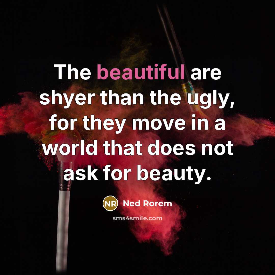 “The beautiful are shyer than the ugly, for they move…” quote by Ned Rorem