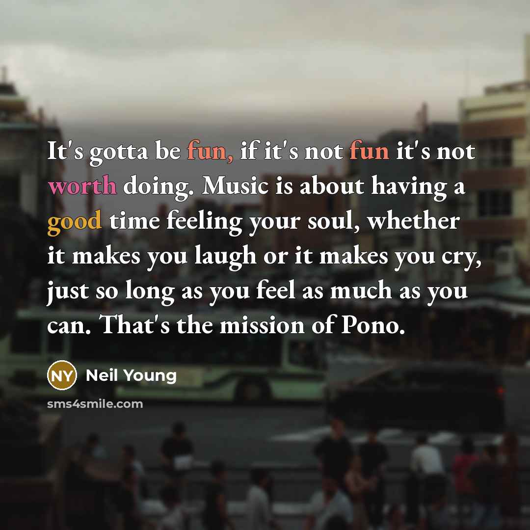 “It's gotta be fun, if it's not fun it's not…” quote by Neil Young