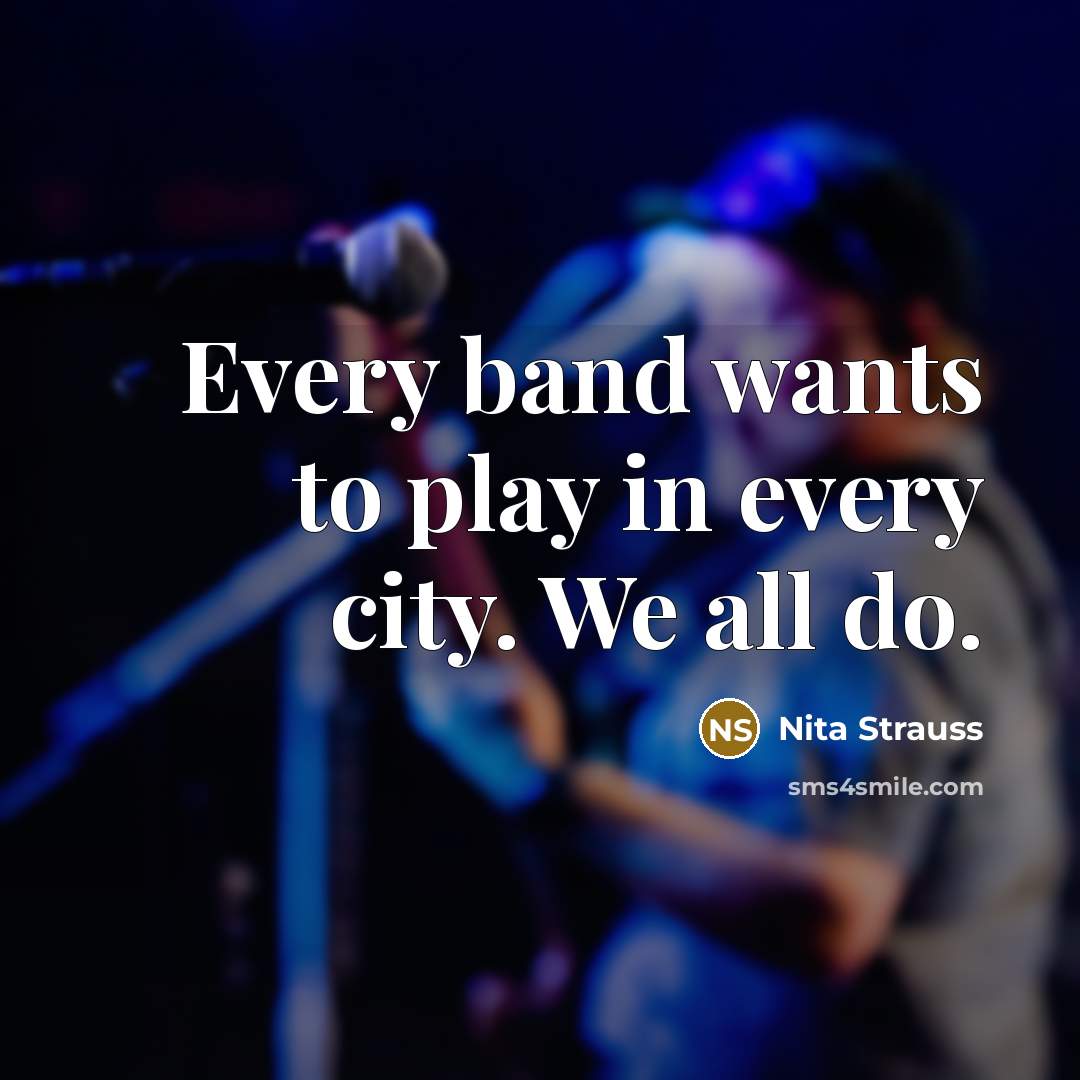 “Every band wants to play in every city. We all…” quote by Nita Strauss