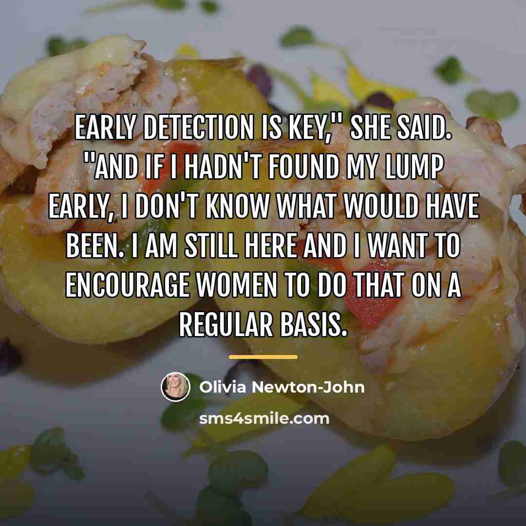 “Early detection is key," she said. "And if I hadn't…” quote by Olivia Newton-John