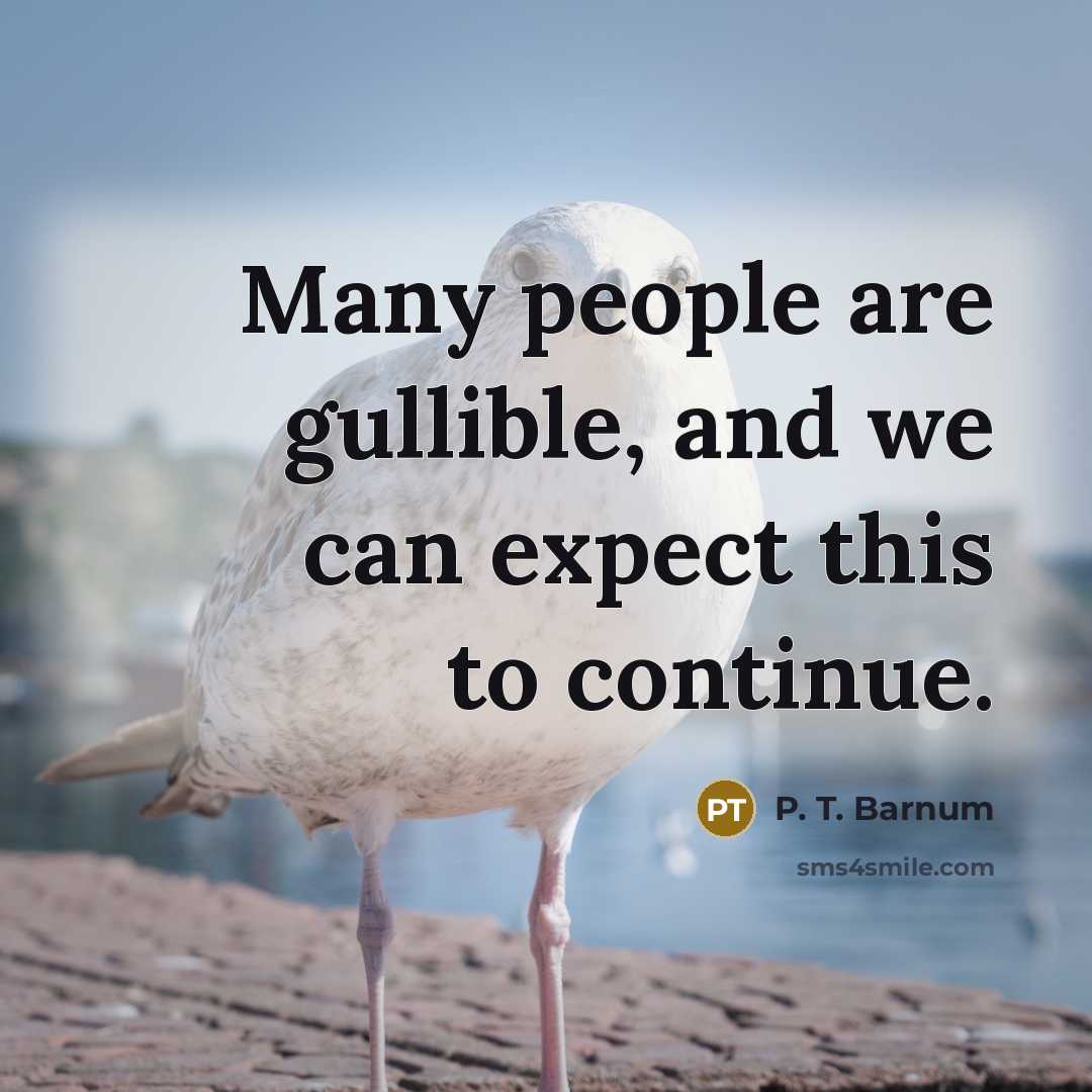 “Many people are gullible, and we can expect this to continue.” quote by P. T. Barnum
