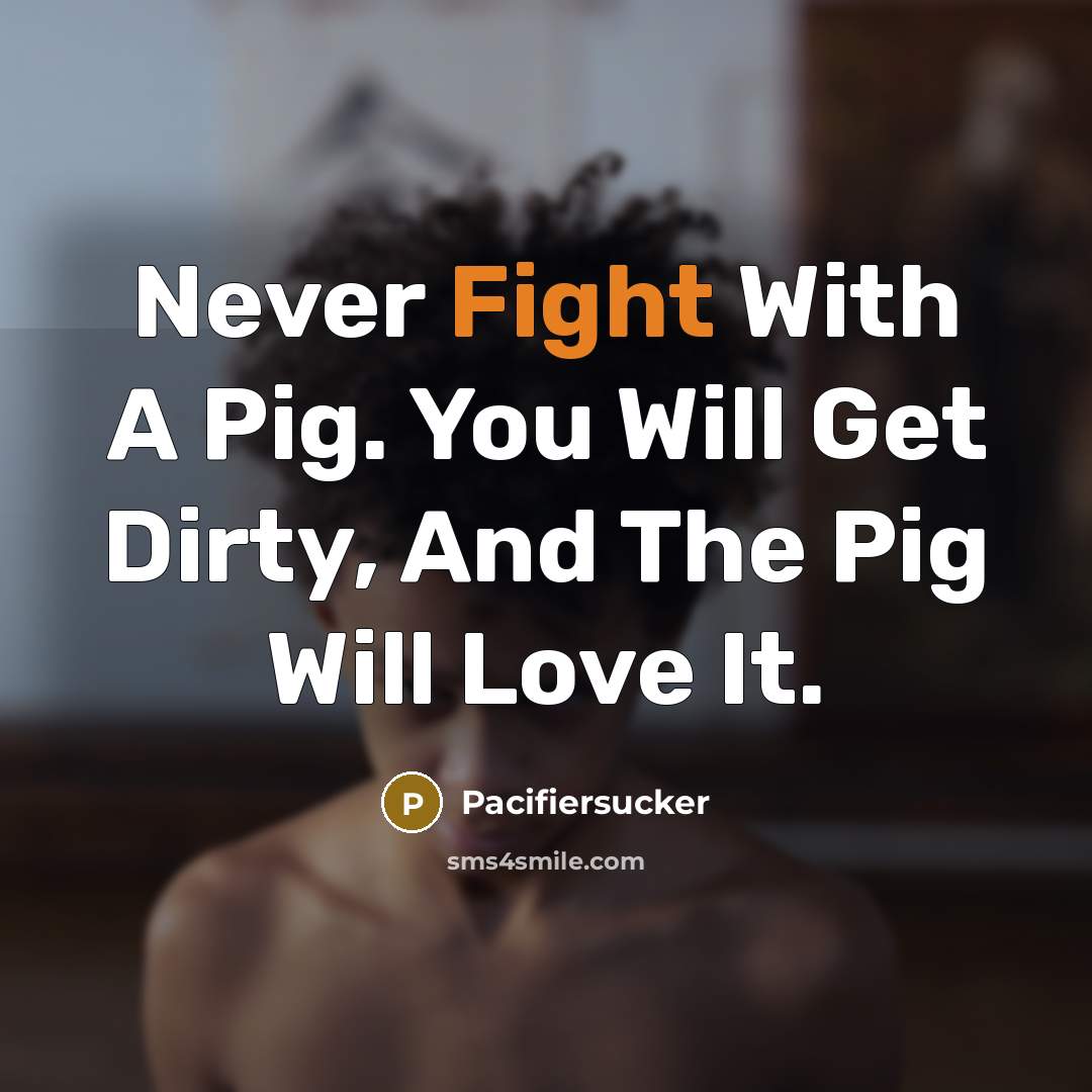 “Never Fight With A Pig. You Will Get Dirty, And…” quote by Pacifiersucker
