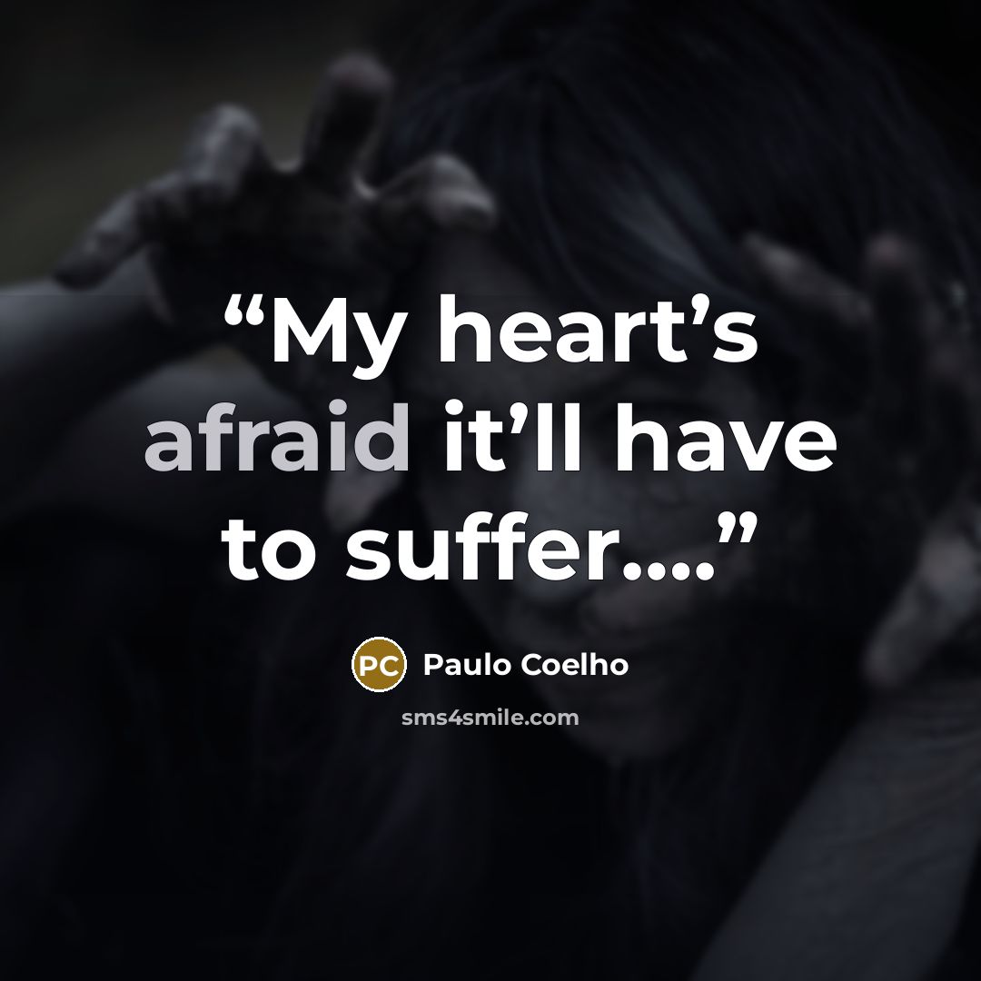“My heart’s afraid it’ll have to suffer….” quote by Paulo Coelho