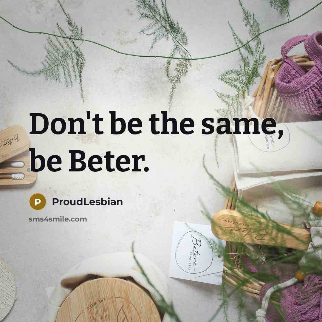 “Don't be the same, be Beter.” quote by ProudLesbian