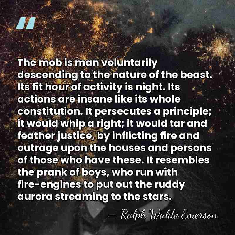 The mob is man voluntarily descending to the nature of the beast.&hellip; - Ralph Waldo Emerson