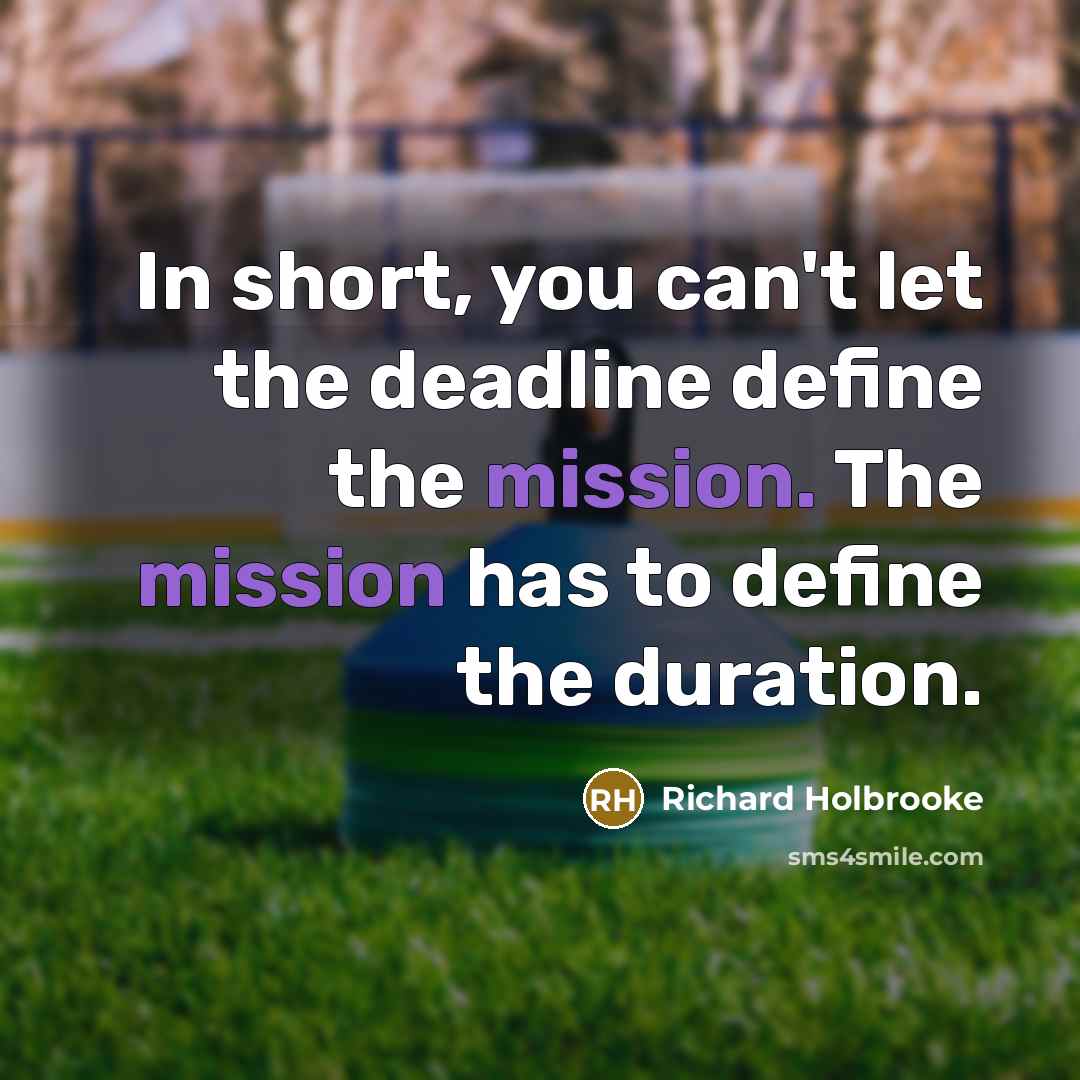 “In short, you can't let the deadline define the mission.…” quote by Richard Holbrooke