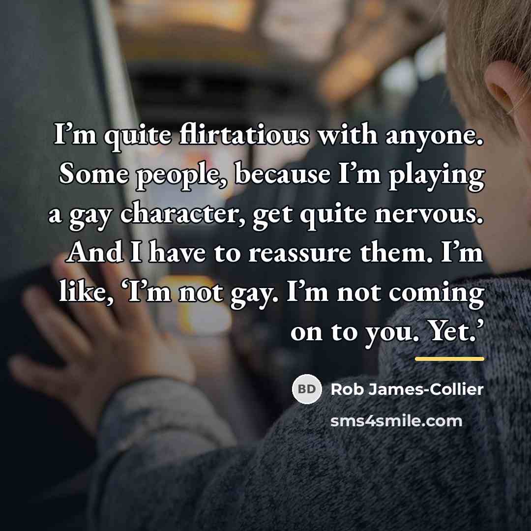 “I’m quite flirtatious with anyone. Some people, because I’m playing…” quote by Rob James-Collier