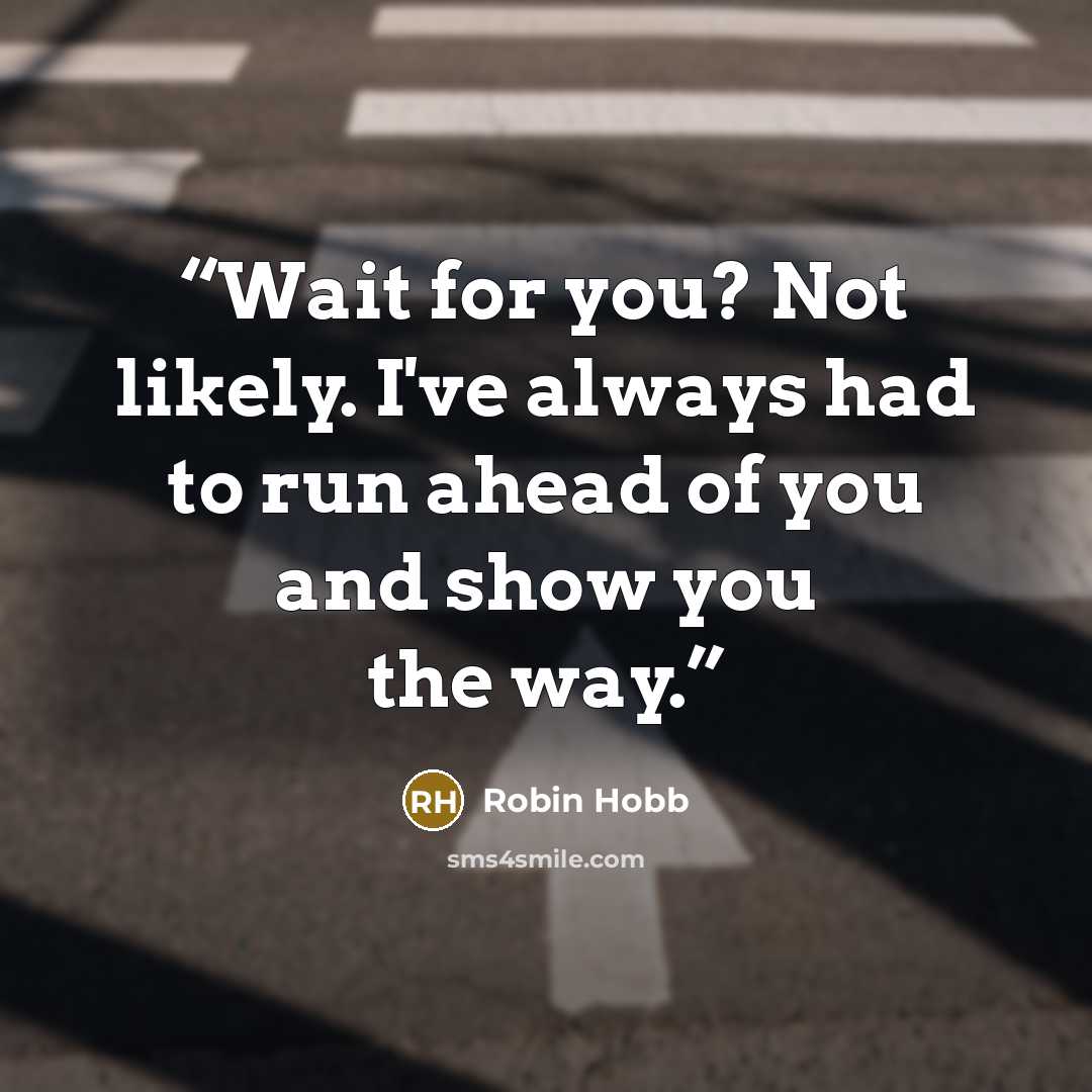 “Wait for you? Not likely. I've always had to run ahead of you and show you the way.” quote by Robin Hobb