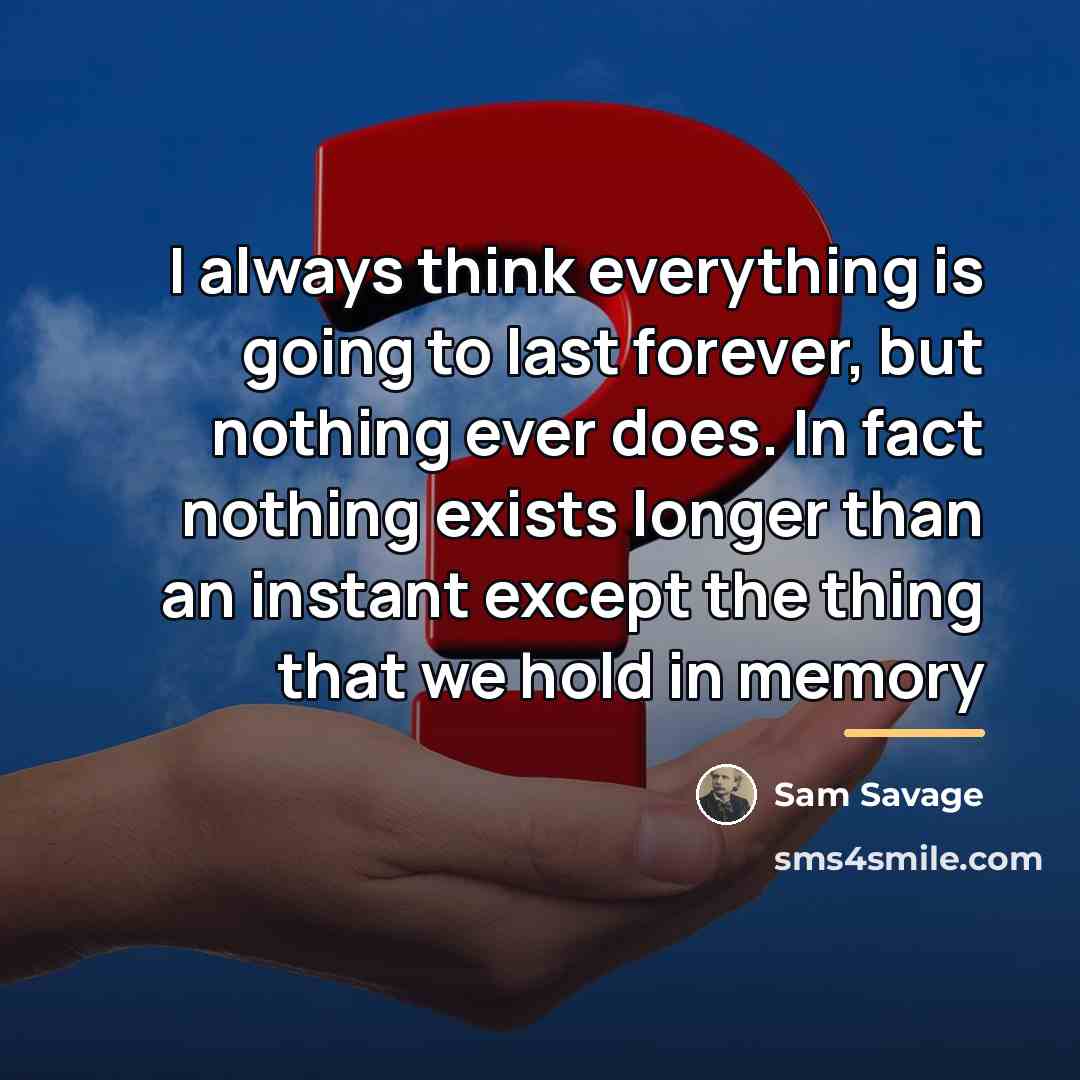 “I always think everything is going to last forever, but…” quote by Sam Savage