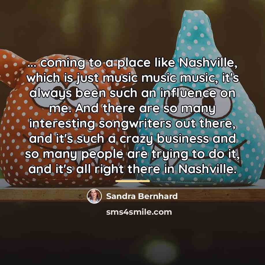 “... coming to a place like Nashville, which is just…” quote by Sandra Bernhard