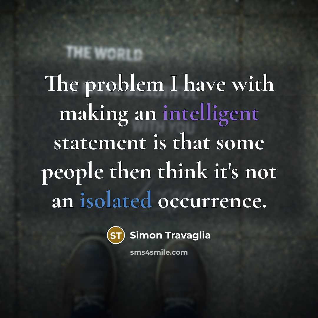 “The problem I have with making an intelligent statement is…” quote by Simon Travaglia
