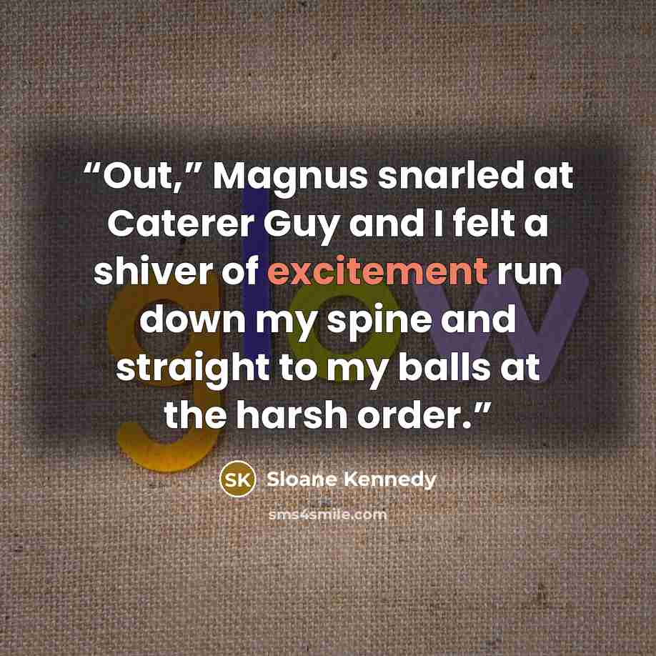 “Out,” Magnus snarled at Caterer Guy and I felt a shiver of excitement run down my spine and straight to my balls at the harsh order.” quote by Sloane Kennedy