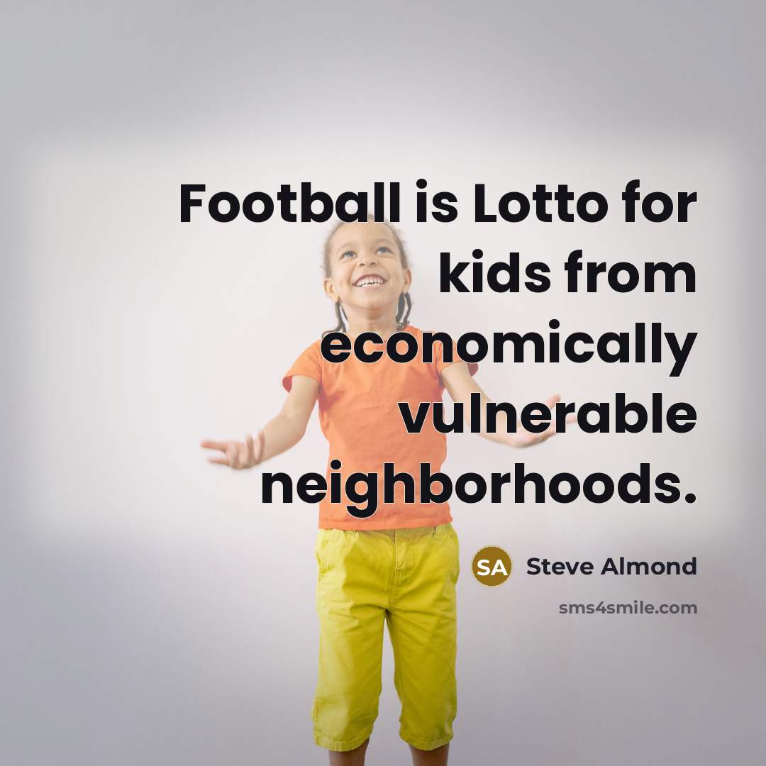 “Football is Lotto for kids from economically vulnerable neighborhoods.…” quote by Steve Almond