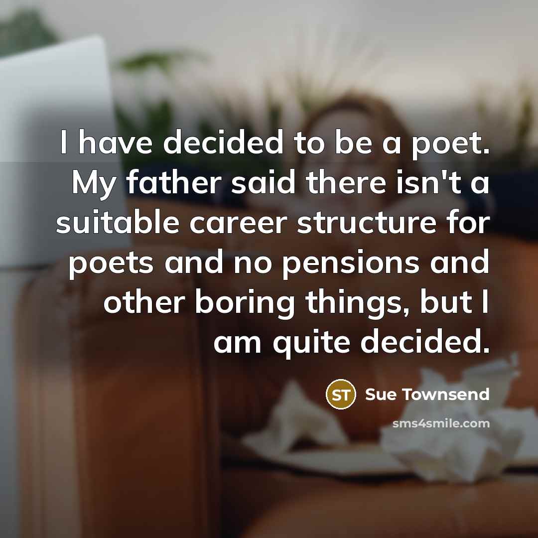 “I have decided to be a poet. My father said…” quote by Sue Townsend