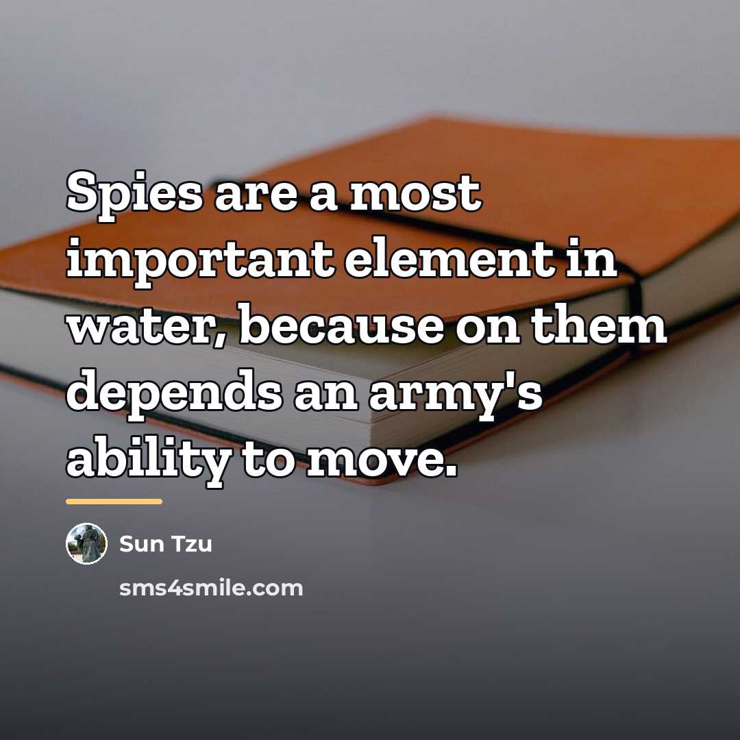 “Spies are a most important element in water, because on…” quote by Sun Tzu