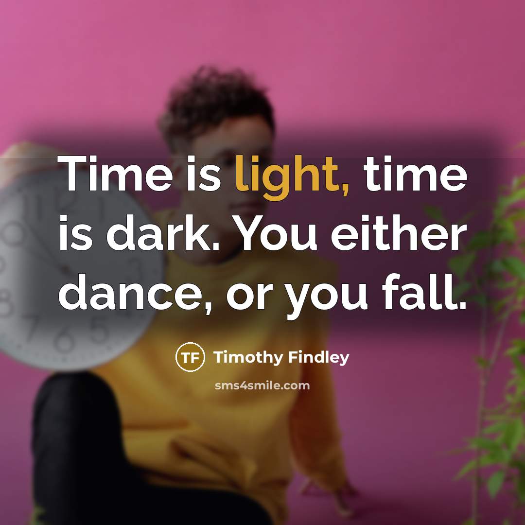 “Time is light, time is dark. You either dance, or…” quote by Timothy Findley