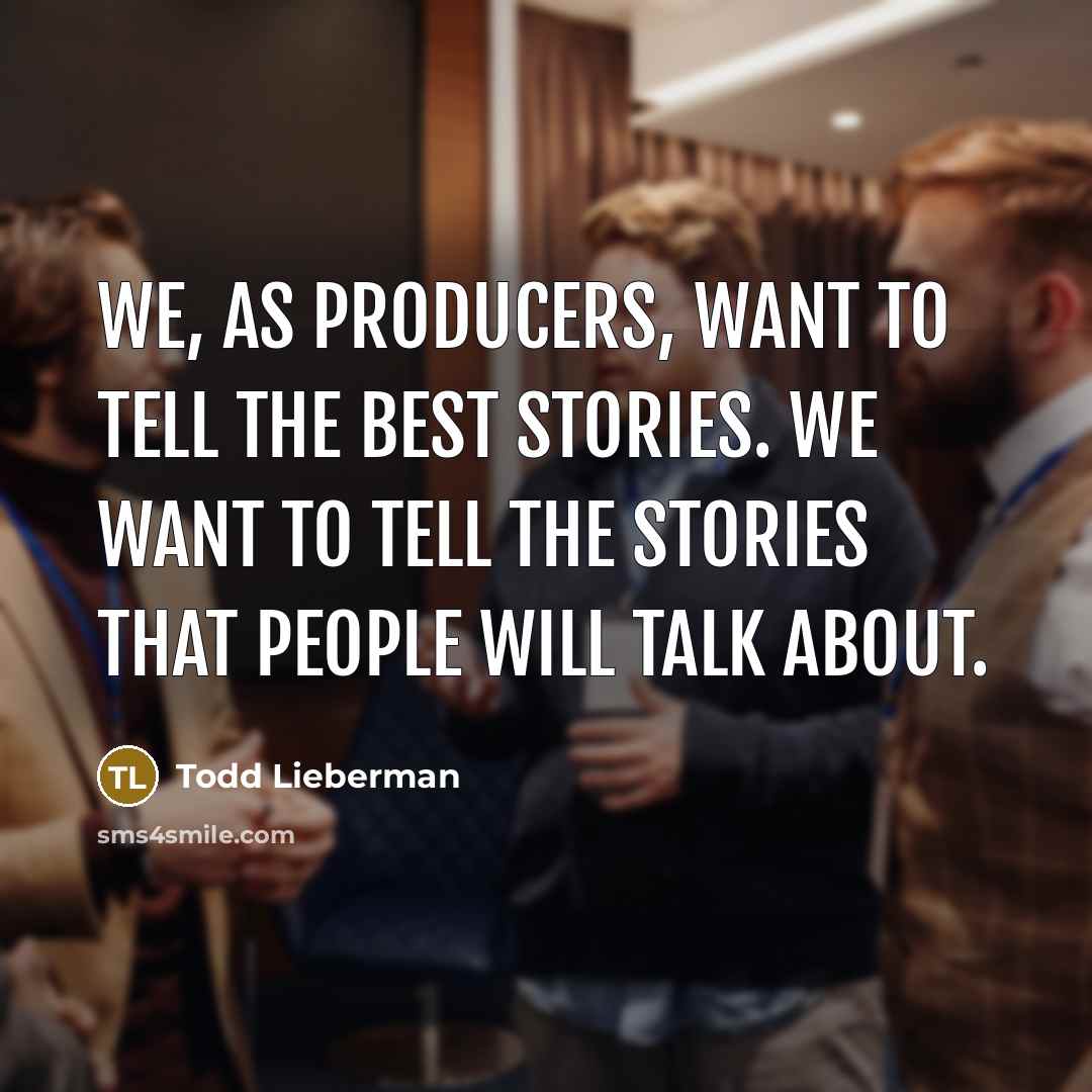 “We, as producers, want to tell the best stories. We…” quote by Todd Lieberman