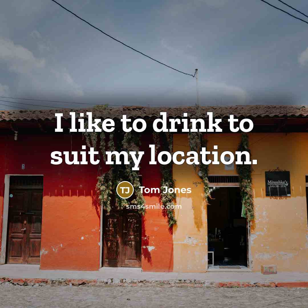“I like to drink to suit my location.…” quote by Tom Jones
