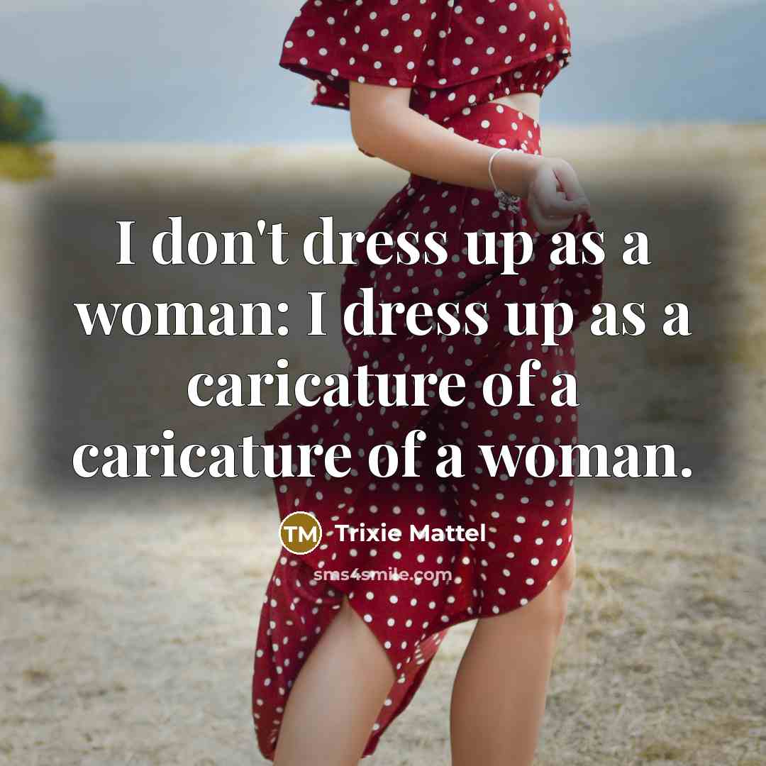 “I don't dress up as a woman: I dress up…” quote by Trixie Mattel